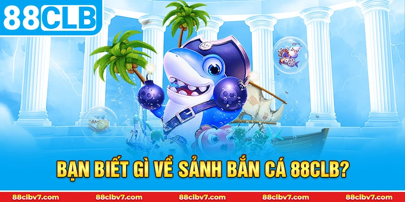 Bạn biết gì về sảnh bắn cá 88CLB?