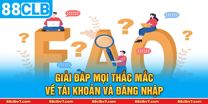 Giải đáp mọi thắc mắc về tài khoản và đăng nhập