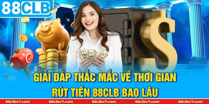 Giải đáp thắc mắc về thời gian rút tiền 88CLB bao lâu