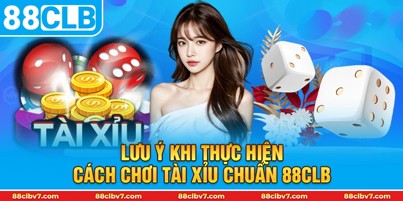 Lưu ý khi thực hiện cách chơi tài xỉu chuẩn 88CLB