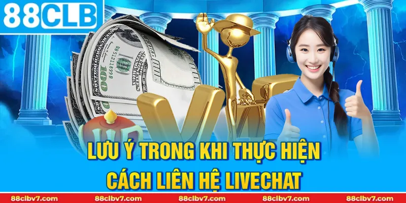 Lưu ý trong khi thực hiện cách liên hệ livechat