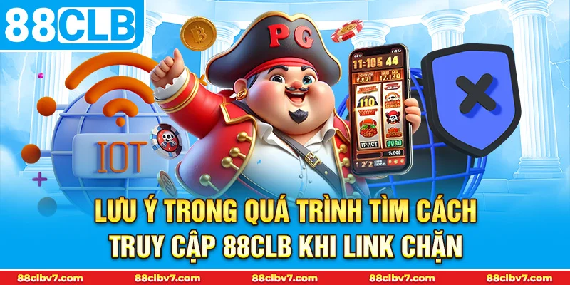 Lưu ý trong quá trình tìm cách truy cập 88CLB khi link chặn