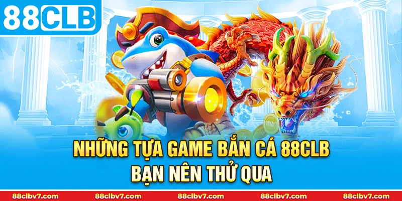 Những tựa game bắn cá 88CLB bạn nên thử qua