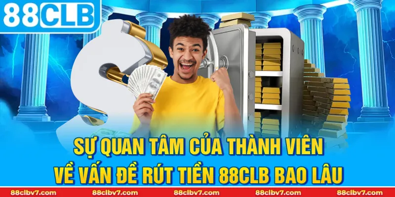 Sự quan tâm của thành viên về vấn đề Rút tiền 88CLB bao lâu