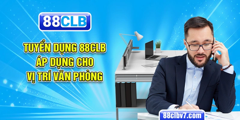 Tuyển dụng 88CLB áp dụng cho vị trí văn phòng