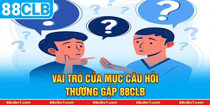 Vai trò của mục câu hỏi thường gặp 88CLB