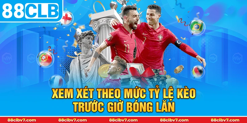 Xem xét theo mức tỷ lệ kèo trước giờ bóng lăn